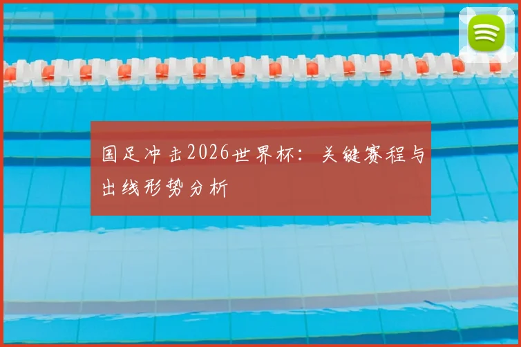 国足冲击2026世界杯:关键赛程与出线形势分析