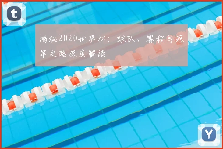 揭秘2020世界杯:球队、赛程与冠军之路深度解读
