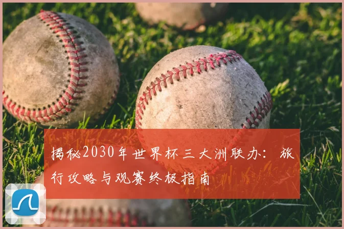 揭秘2030年世界杯三大洲联办:旅行攻略与观赛终极指南