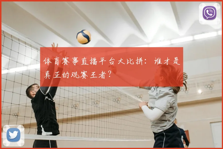 体育赛事直播平台大比拼：谁才是真正的观赛王者？