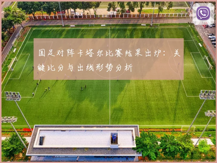 国足对阵卡塔尔比赛结果出炉:关键比分与出线形势分析