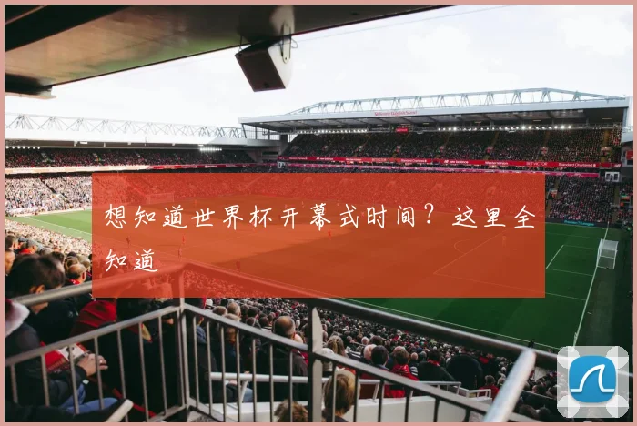 想知道世界杯开幕式时间?这里全知道