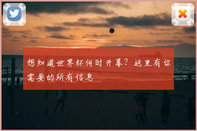 想知道世界杯何时开幕?这里有你需要的所有信息