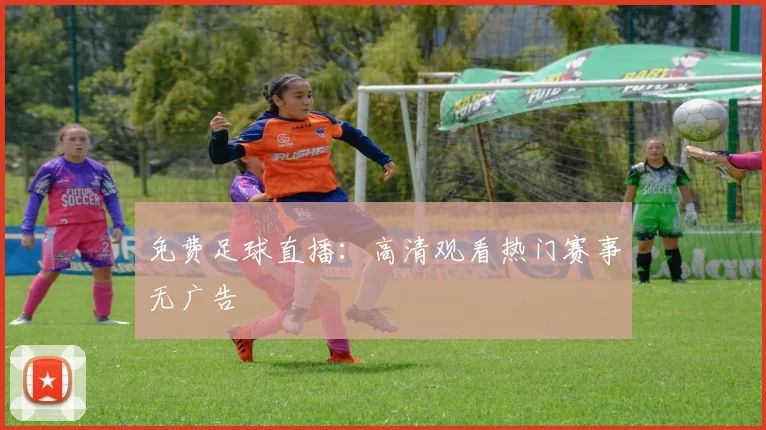免费足球直播:高清观看热门赛事无广告