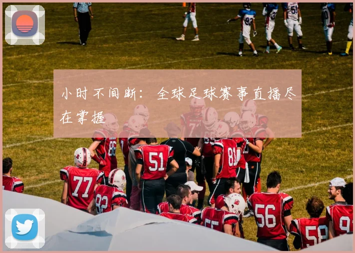 小时不间断:全球足球赛事直播尽在掌握