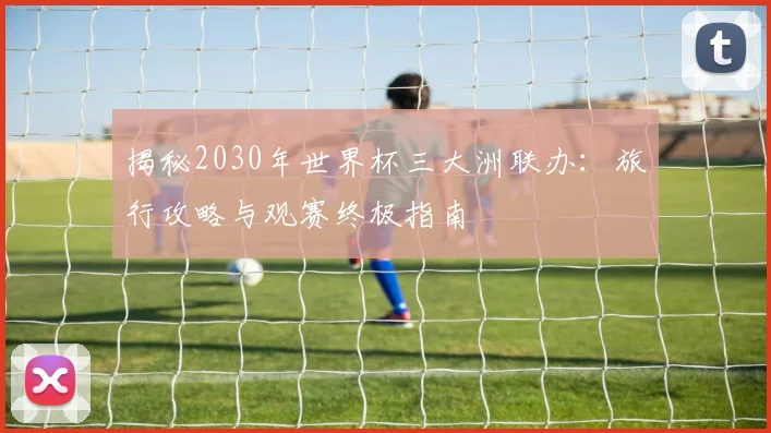 揭秘2030年世界杯三大洲联办:旅行攻略与观赛终极指南