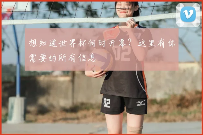 想知道世界杯何时开幕?这里有你需要的所有信息